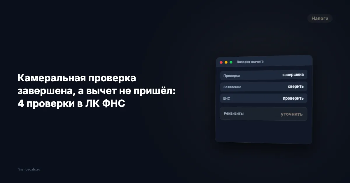 Камеральная проверка завершена, а вычет не пришёл: 4 проверки в ЛК ФНС