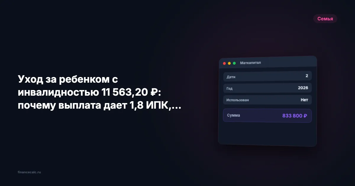 Уход за ребенком с инвалидностью 11 563,20 ₽: почему выплата дает 1,8 ИПК, а не зарплату