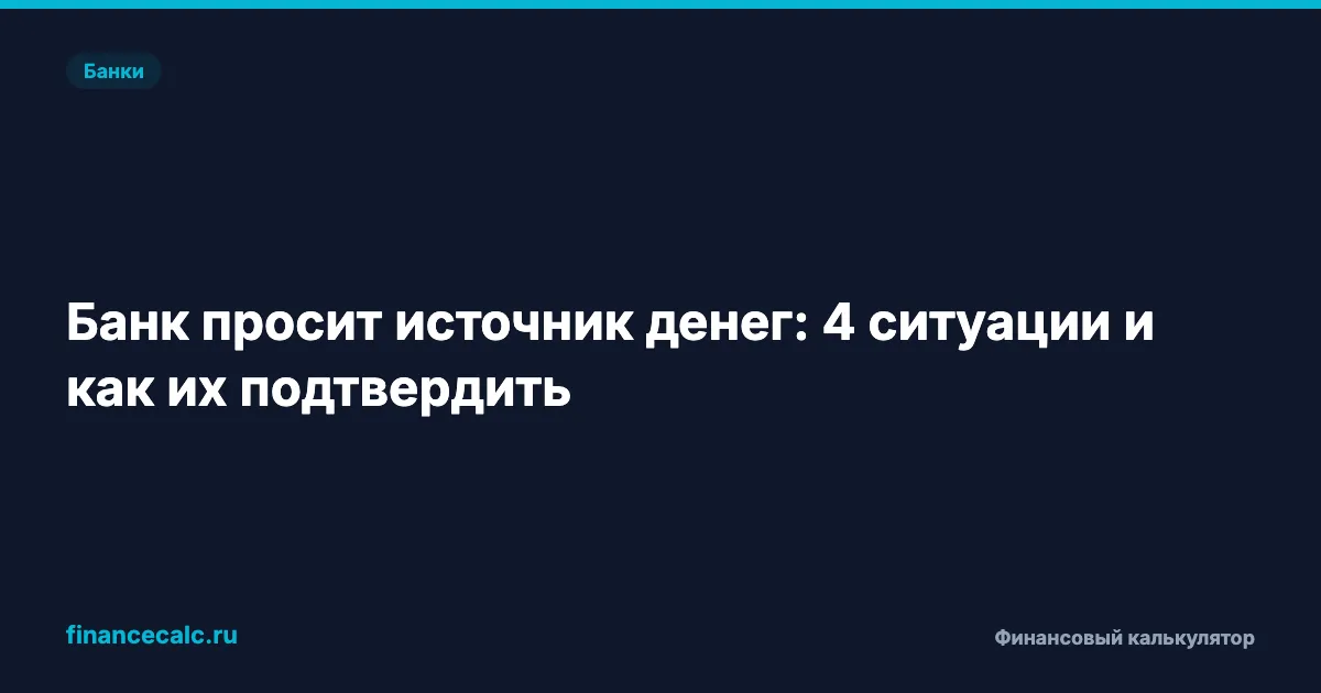 Банк просит источник денег: 4 ситуации и как их подтвердить