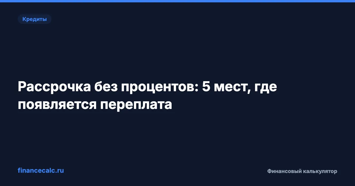 Рассрочка без процентов: 5 мест, где появляется переплата