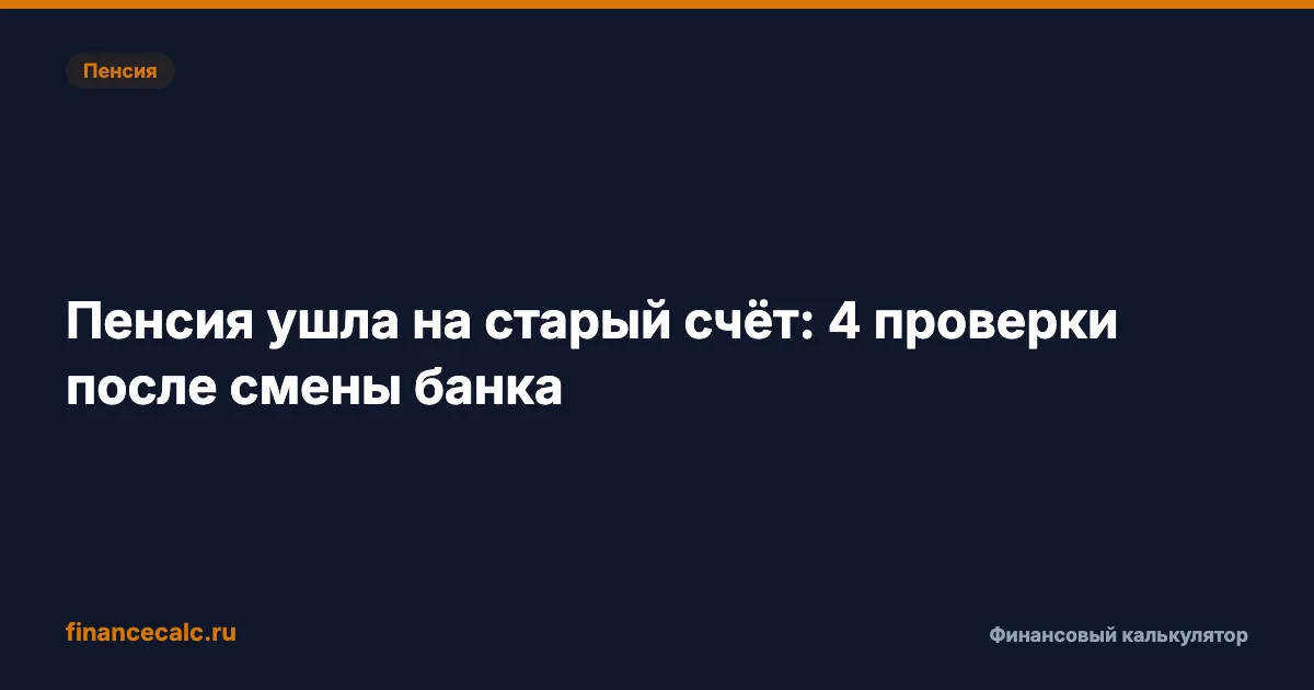 Пенсия ушла на старый счёт: 4 проверки после смены банка