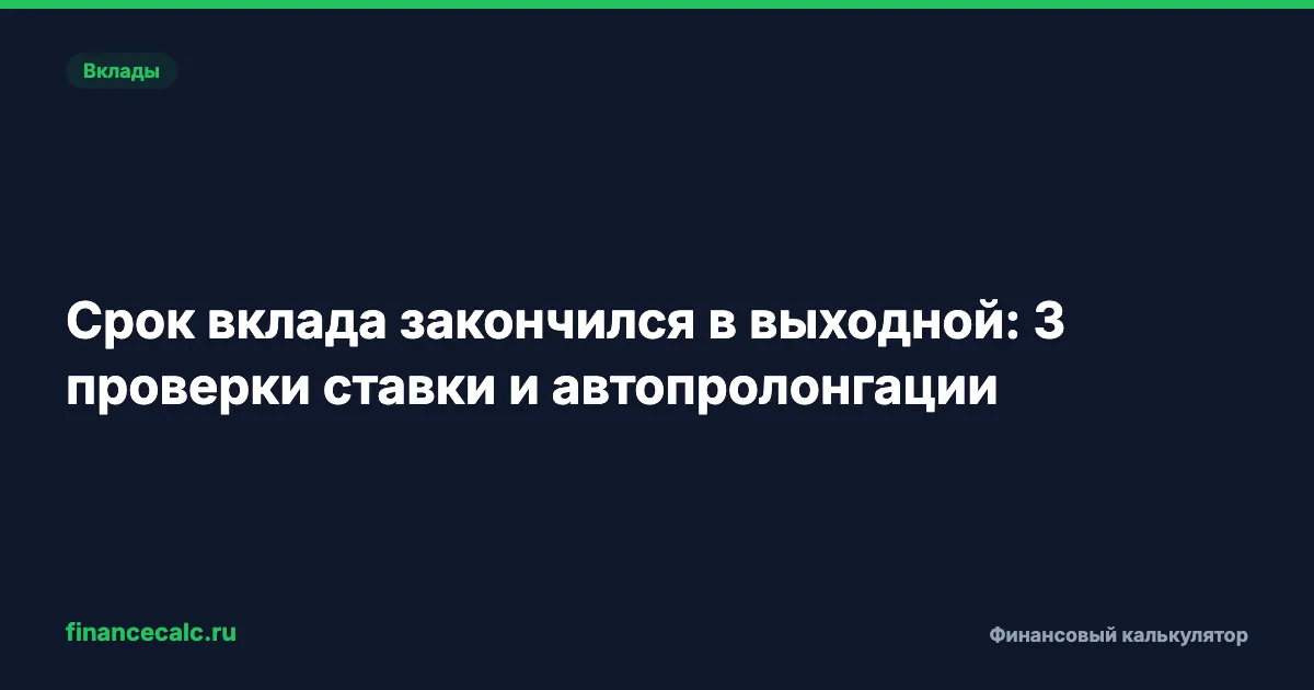 Срок вклада закончился в выходной: 3 проверки ставки и автопролонгации