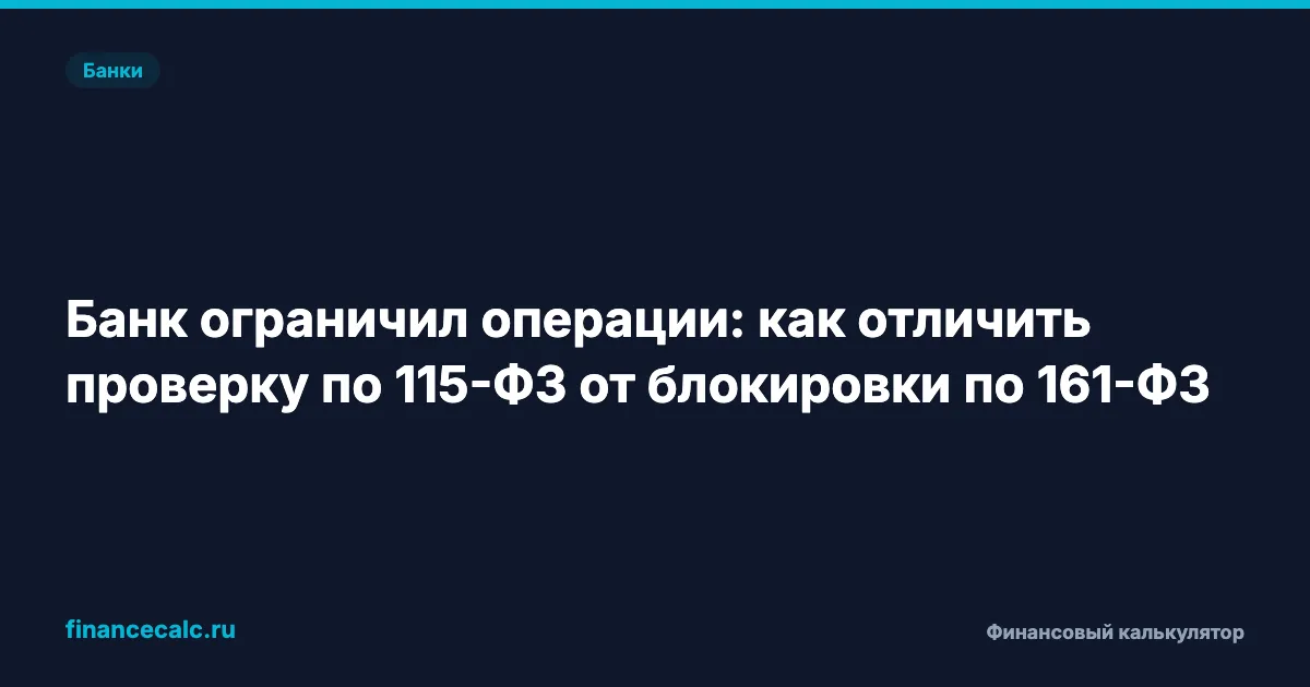 Банк ограничил операции: как отличить проверку по 115-ФЗ от блокировки по 161-ФЗ