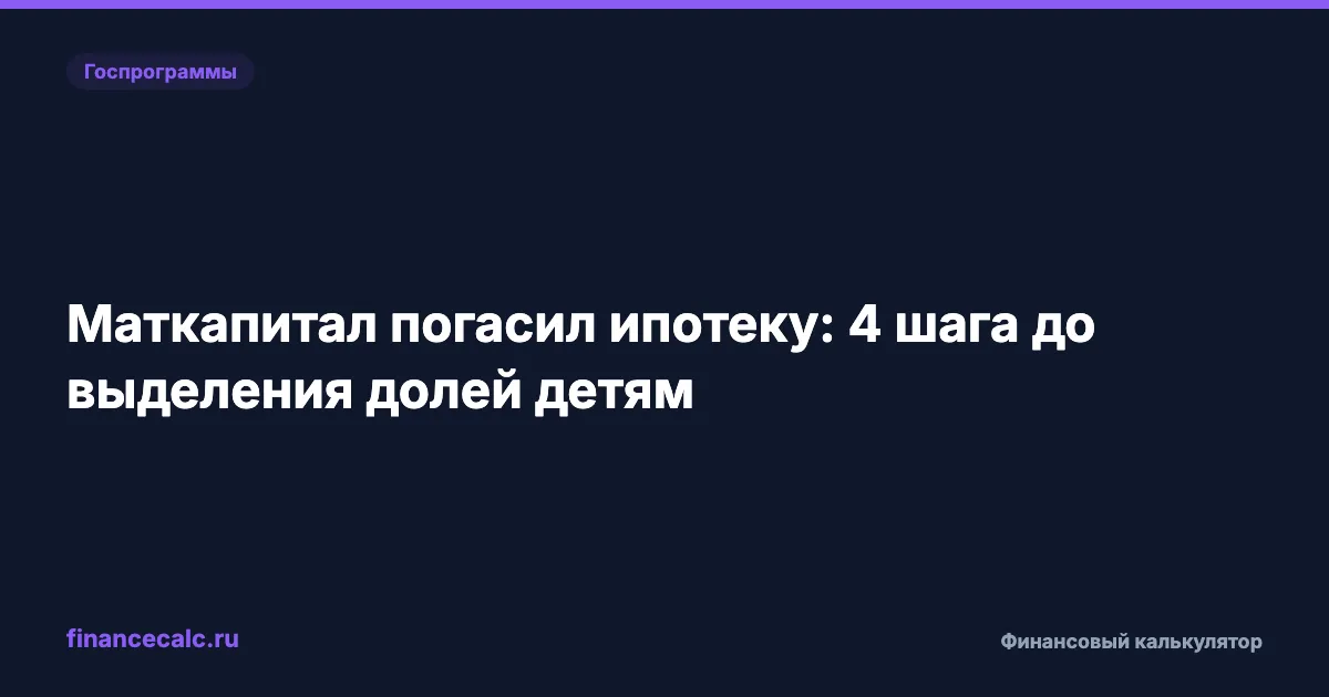 Маткапитал погасил ипотеку: 4 шага до выделения долей детям