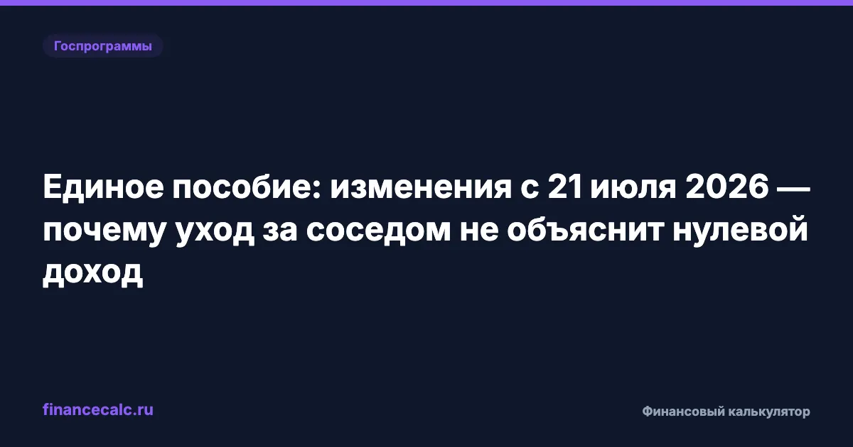 Единое пособие: изменения с 21 июля 2026 — почему уход за соседом не объяснит нулевой доход