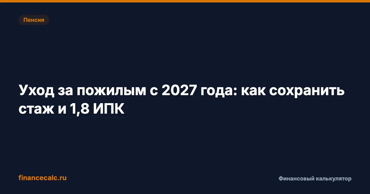 Уход за пожилым с 2027 года: как сохранить стаж и 1,8 ИПК
