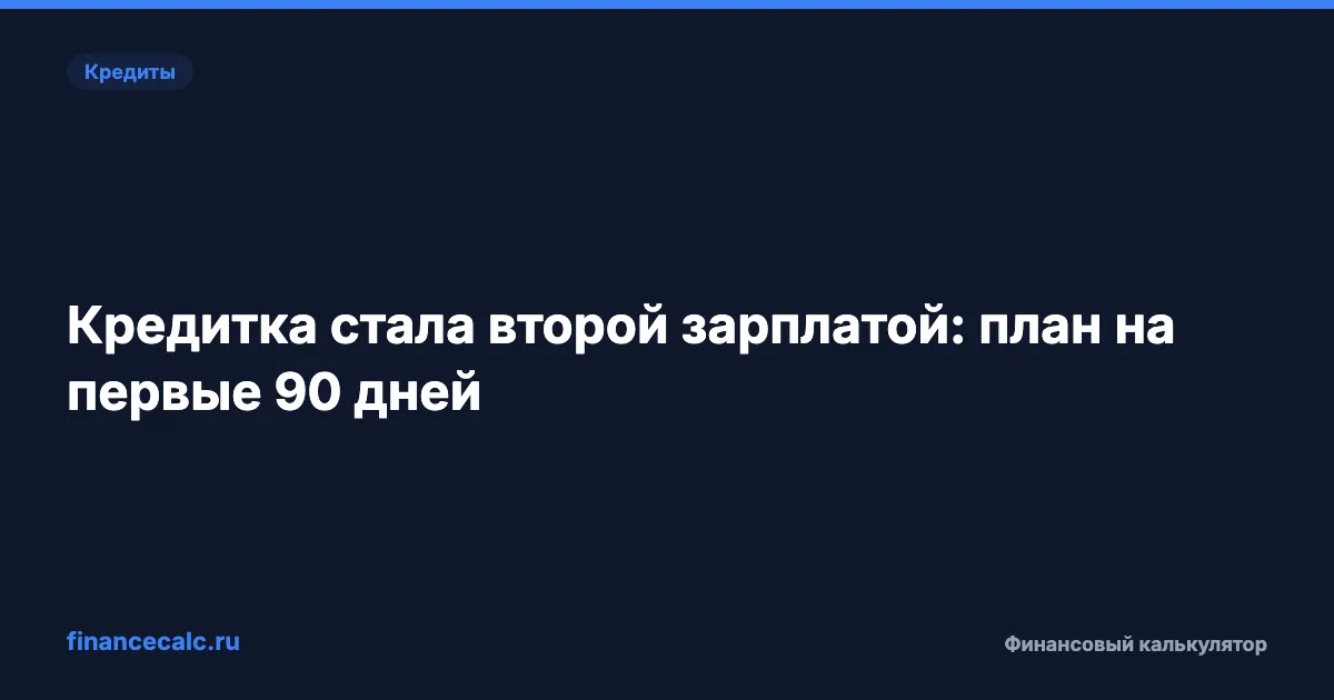 Кредитка стала второй зарплатой: план на первые 90 дней