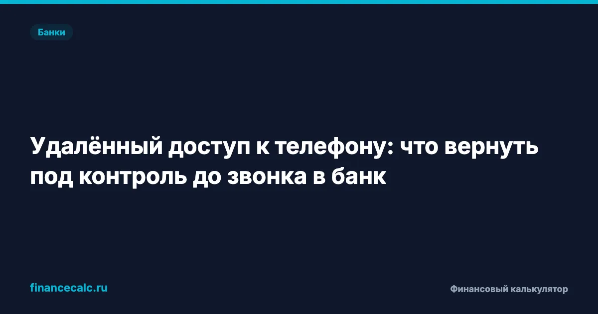 Удалённый доступ к телефону: что вернуть под контроль до звонка в банк