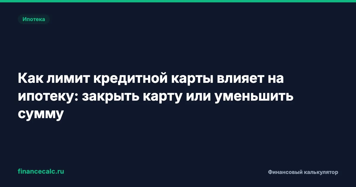 Как лимит кредитной карты влияет на ипотеку: закрыть карту или уменьшить сумму