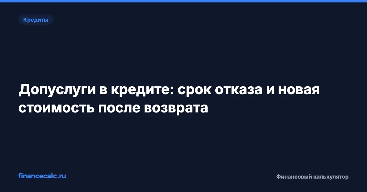 Допуслуги в кредите: срок отказа и новая стоимость после возврата