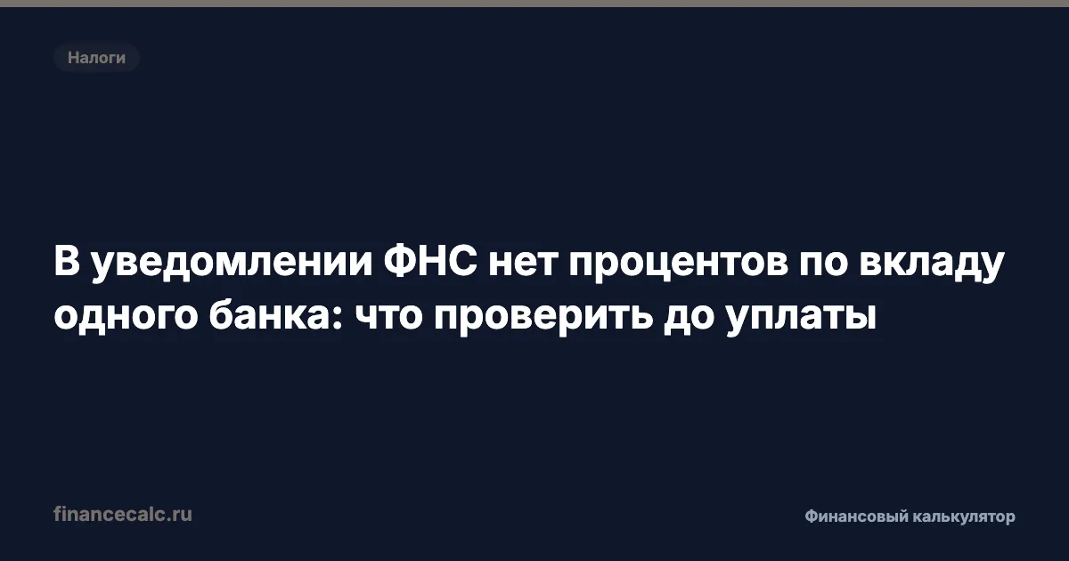В уведомлении ФНС нет процентов по вкладу одного банка: что проверить до уплаты