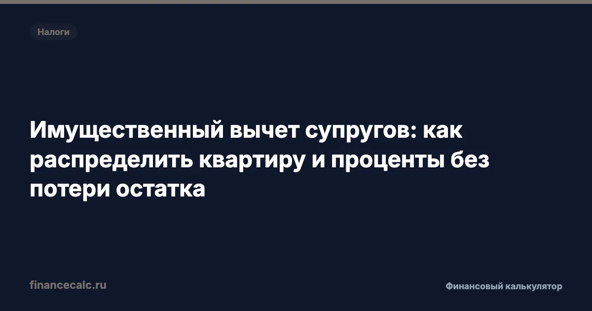 Имущественный вычет супругов: как распределить квартиру и проценты без потери остатка