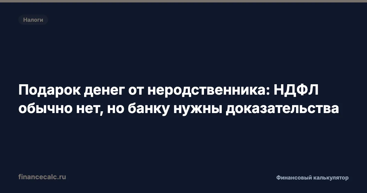 Подарок денег от неродственника: НДФЛ обычно нет, но банку нужны доказательства