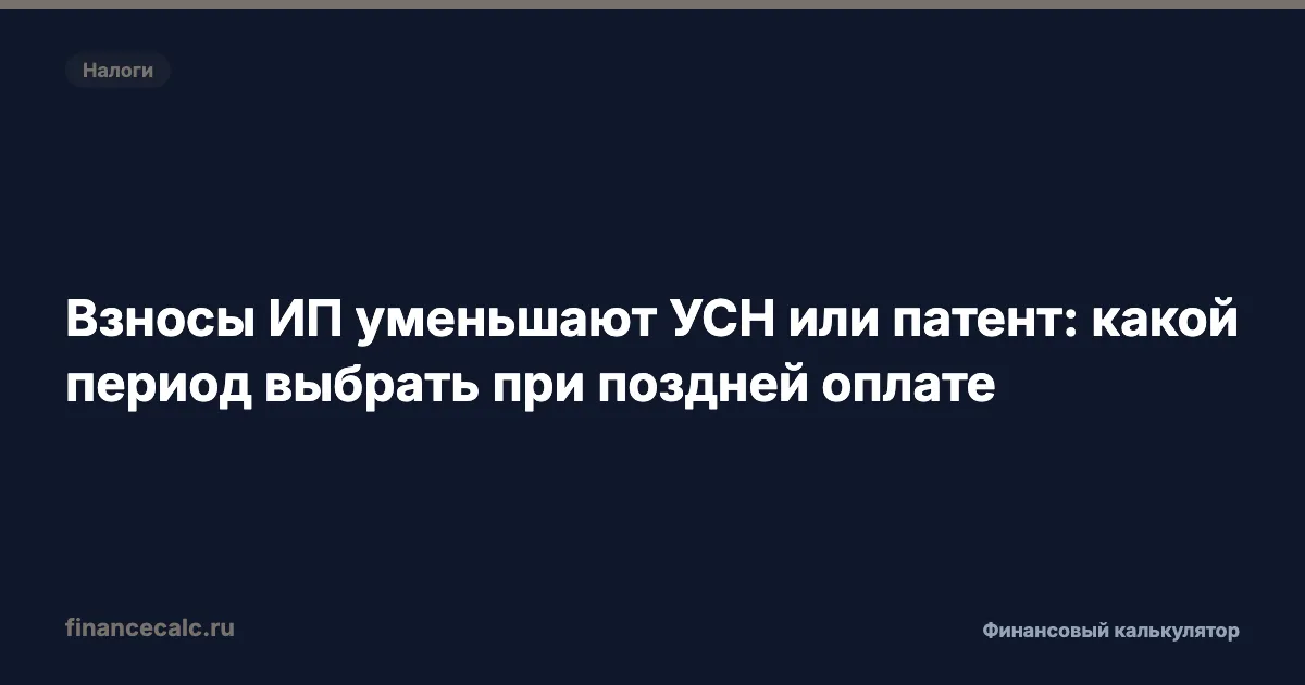 Взносы ИП уменьшают УСН или патент: какой период выбрать при поздней оплате