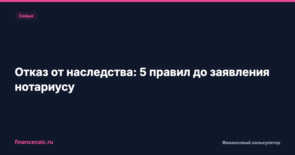 Отказ от наследства: 5 правил до заявления нотариусу