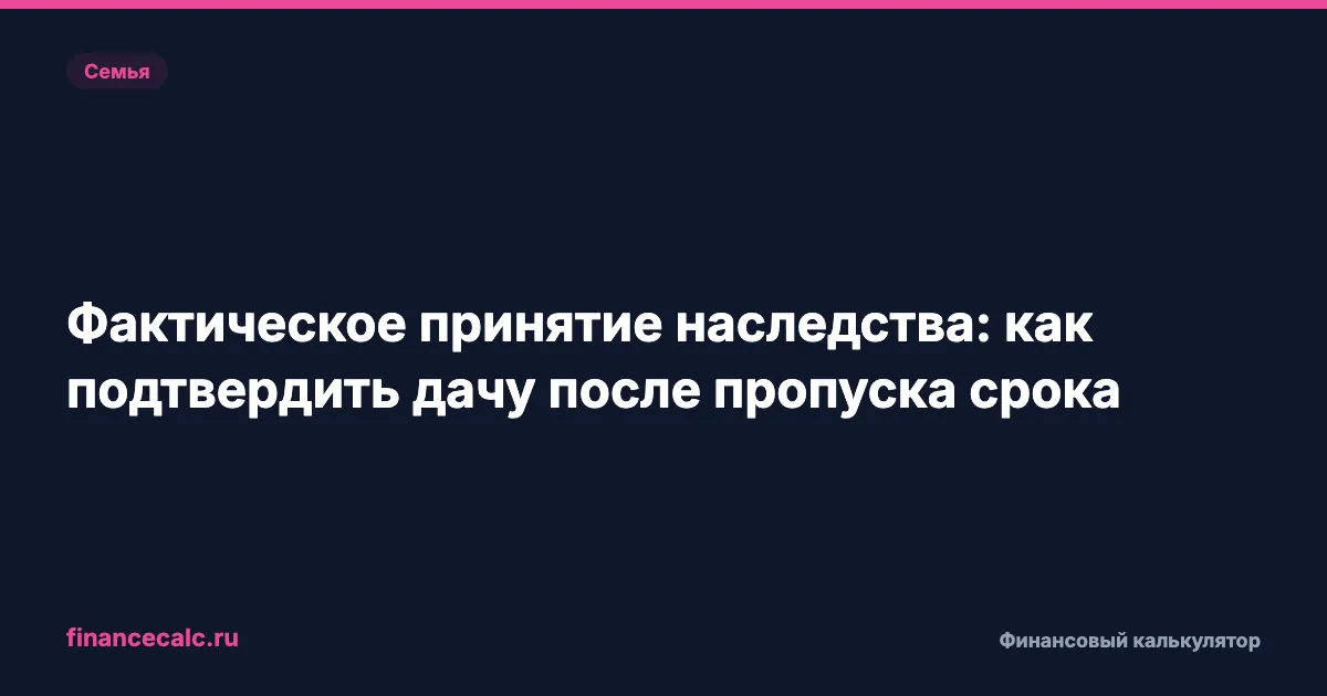 Пропустили 6 месяцев на наследство 2026: как доказать, что дачу приняли вовремя