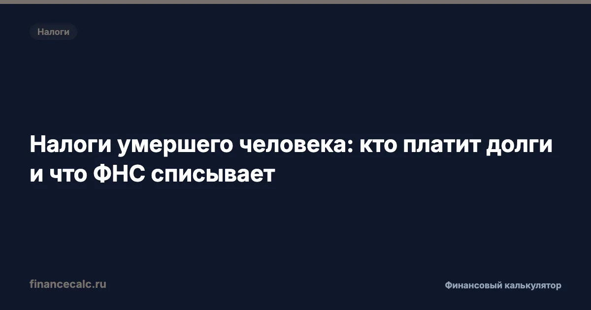 Налоги умершего человека: кто платит долги и что ФНС списывает