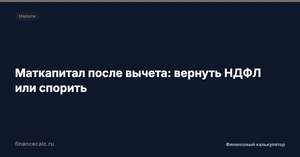 Вычет и маткапитал 2026: кому вернуть ФНС 94 759,85 ₽, а кому оспорить