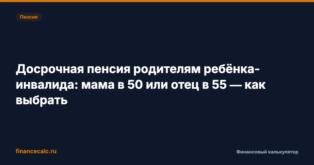 Ребёнок-инвалид 2026: досрочная пенсия маме в 50 или отцу в 55, но не обоим