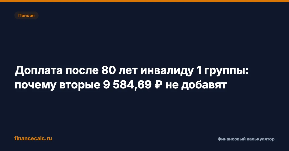 Доплата после 80 лет инвалиду 1 группы: почему вторые 9 584,69 ₽ не добавят