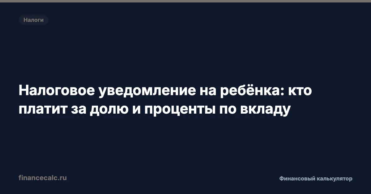Налоговое уведомление на ребёнка 2026: кто платит 9 600 ₽ за долю и вклад