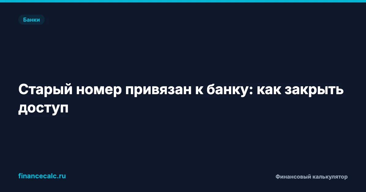 Старый номер телефона привязан к банку: что проверить в 2026 году