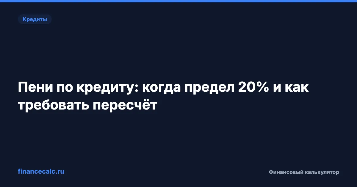 Максимальные пени по кредиту по закону: когда действует предел 20% и как требовать пересчёт