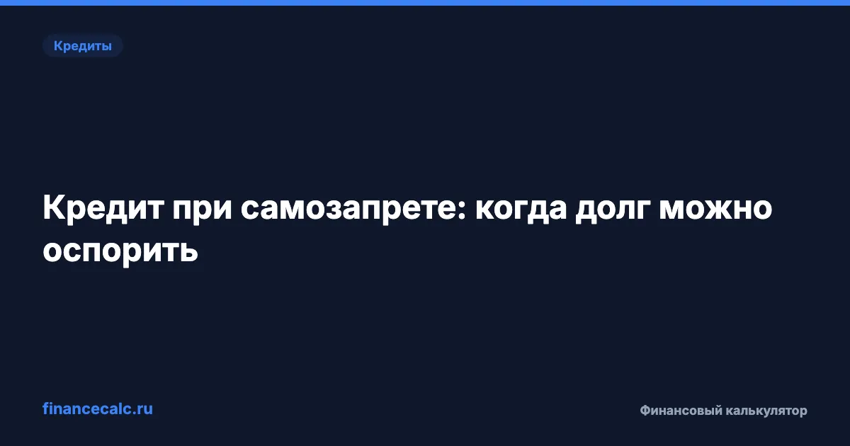 Кредит выдали при самозапрете: ловушка 30 дней и когда платить 0 ₽ из 118 000 ₽