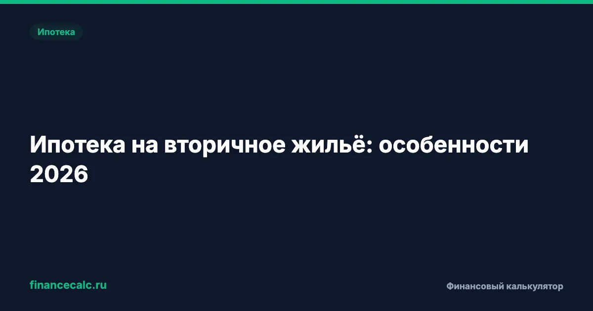 Ипотека на вторичное жильё: особенности 2026