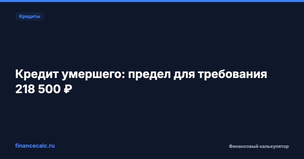 Кредит умершего родственника 2026: кому платить 218 500 ₽, а кому 0 ₽