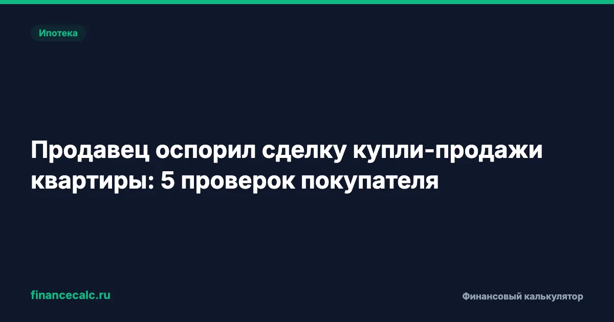 Продавец оспорил сделку купли-продажи квартиры: 5 проверок покупателя
