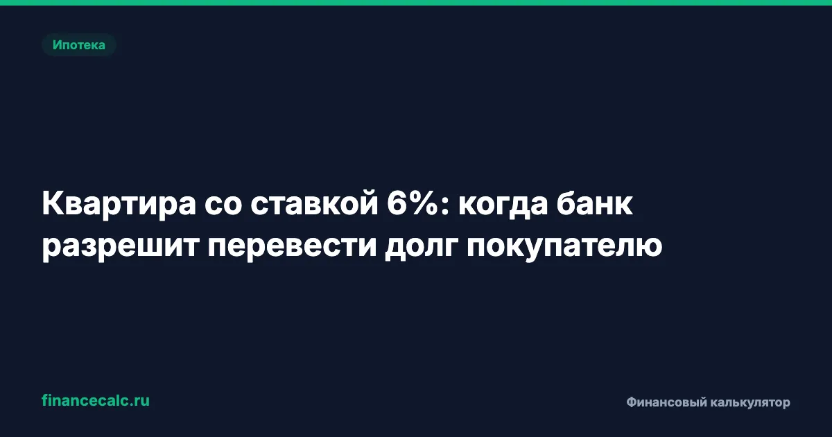 Квартира со ставкой 6%: когда банк разрешит перевести долг покупателю