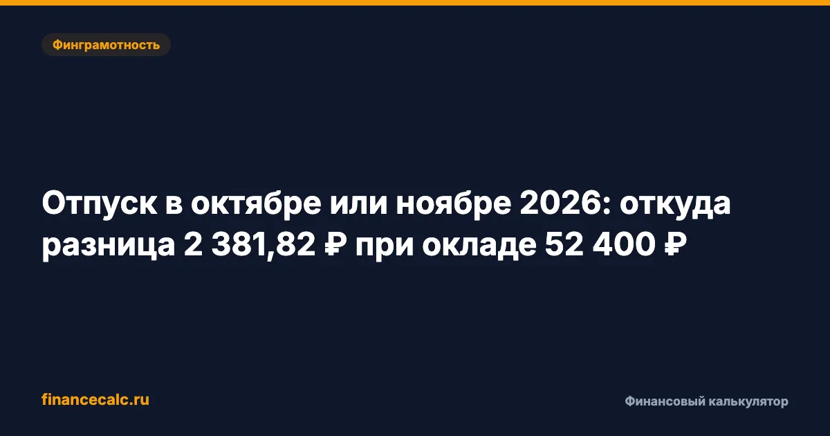 Отпуск в октябре или ноябре 2026: откуда разница 2 381,82 ₽ при окладе 52 400 ₽