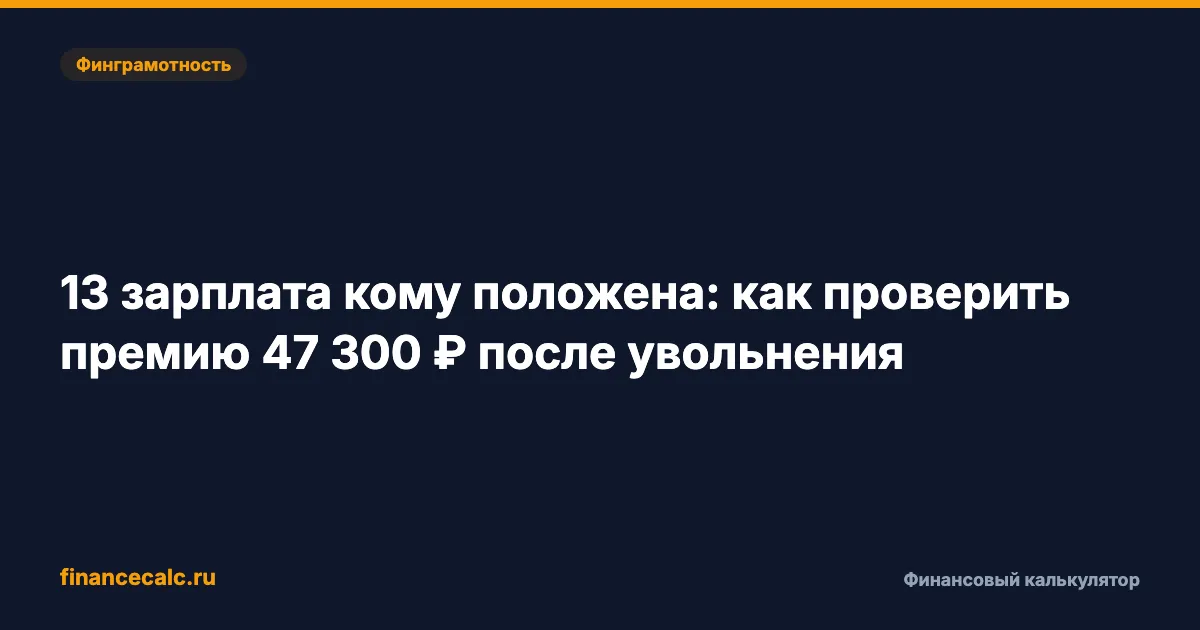 13-я зарплата после увольнения 2026: почему 47 300 ₽ могут стать 0 ₽