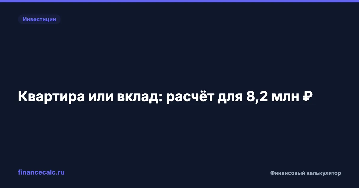 Квартира 8,2 млн ₽ под сдачу или вклад в 2026: 319 600 ₽ против 940 729,30 ₽