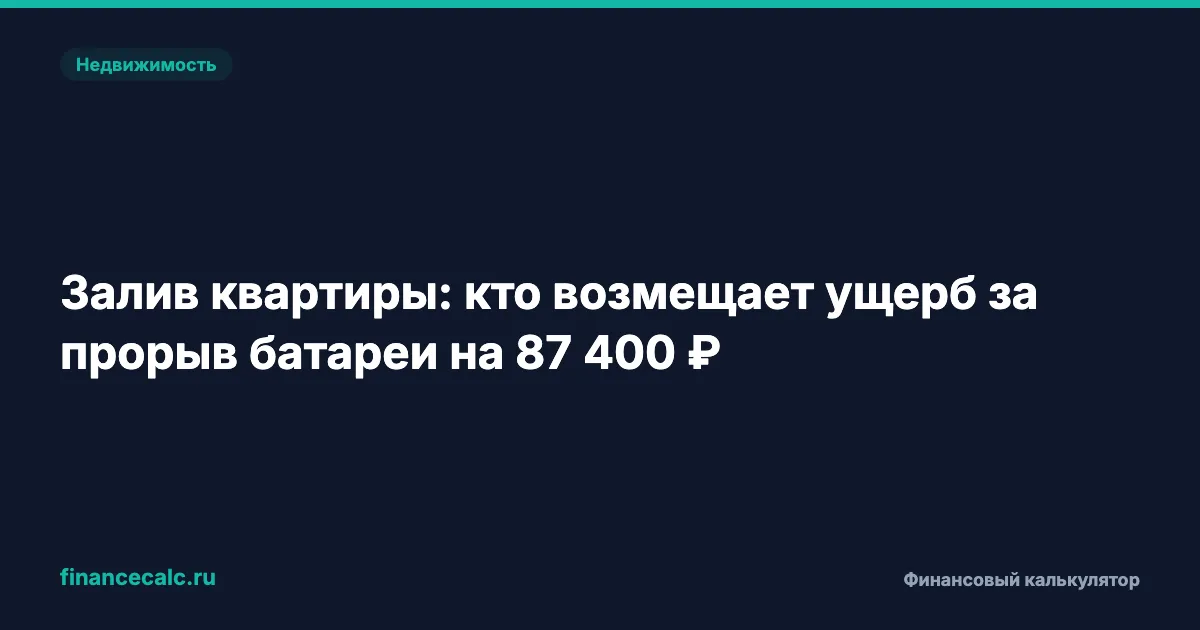 Залив квартиры: кто возмещает ущерб за прорыв батареи на 87 400 ₽