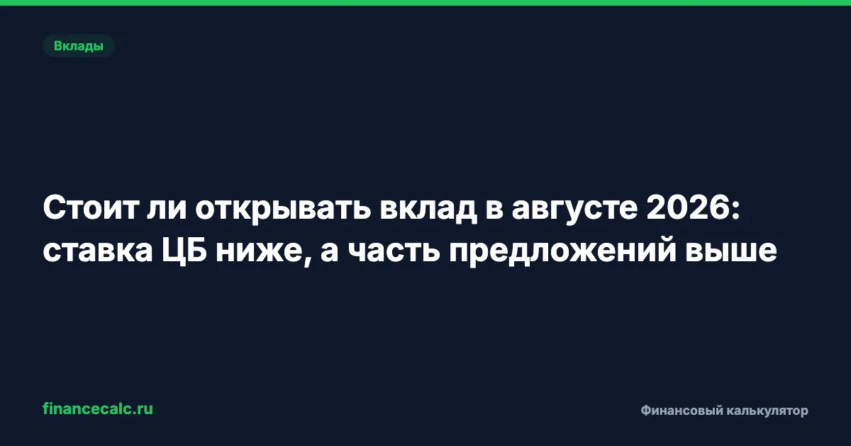 Стоит ли открывать вклад в августе 2026: ставка ЦБ ниже, а часть предложений выше