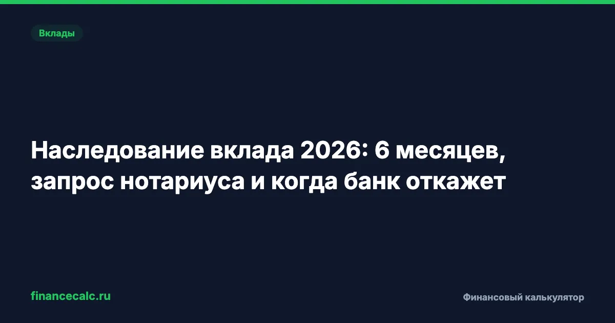 Наследование вклада 2026: 6 месяцев, запрос нотариуса и когда банк откажет