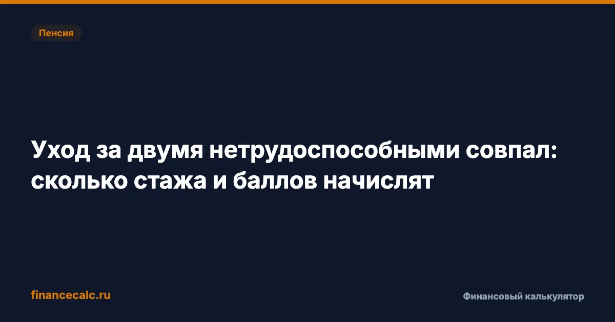 Уход за двумя нетрудоспособными 2026: почему начислят 1,8 ИПК, а не 3,6