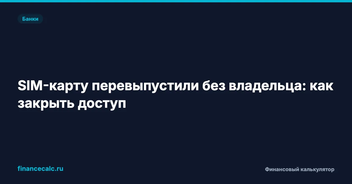 SIM-карта перевыпущена без владельца: как остановить доступ к банкам