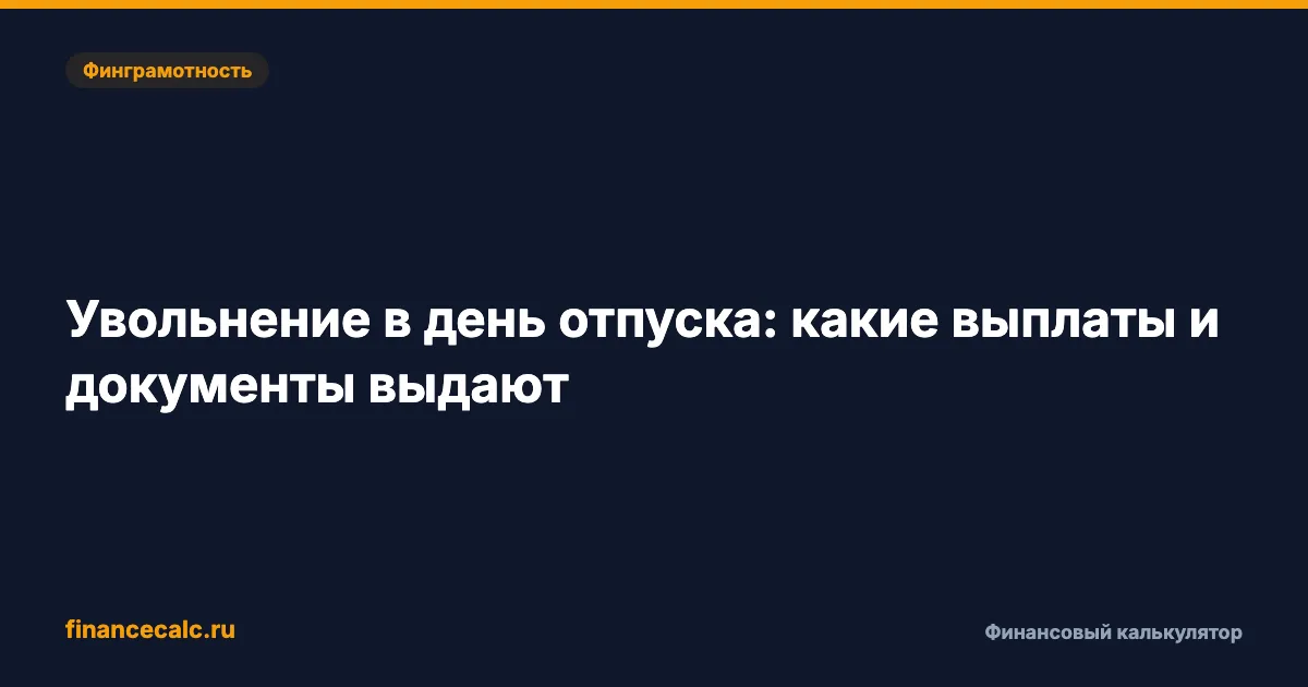 Увольнение в отпуске 2026: как проверить выплаты — 23 890,78 ₽ и 46 238,91 ₽