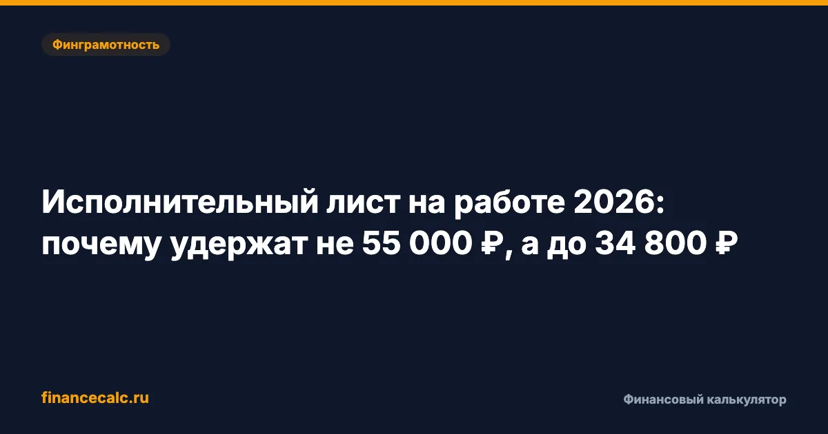 Исполнительный лист на работе 2026: почему удержат не 55 000 ₽, а до 34 800 ₽