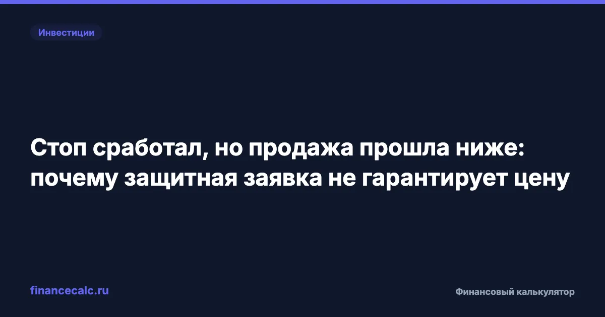 Стоп сработал, но продажа прошла ниже: почему защитная заявка не гарантирует цену