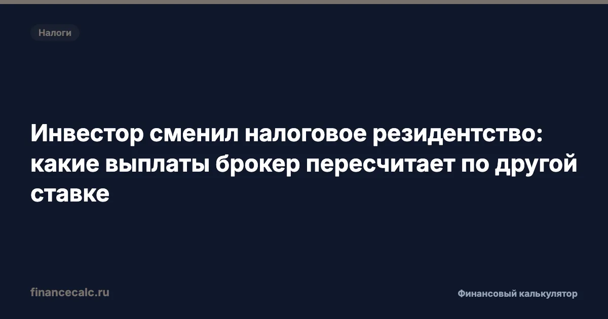 Инвестор сменил налоговое резидентство: какие выплаты брокер пересчитает по другой ставке
