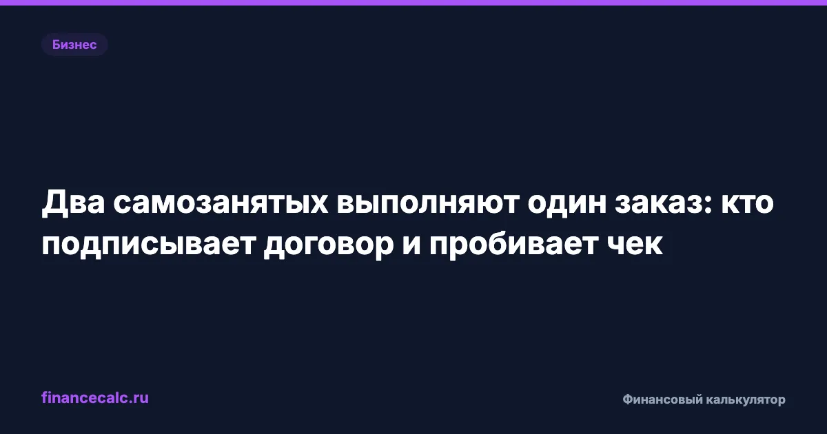 Два самозанятых выполняют один заказ: кто подписывает договор и пробивает чек