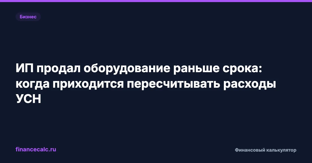 ИП продал оборудование раньше срока: когда приходится пересчитывать расходы УСН