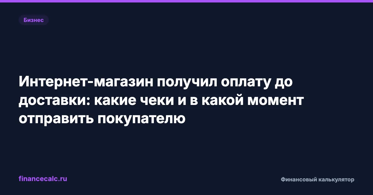 Интернет-магазин получил оплату до доставки: какие чеки и в какой момент отправить покупателю