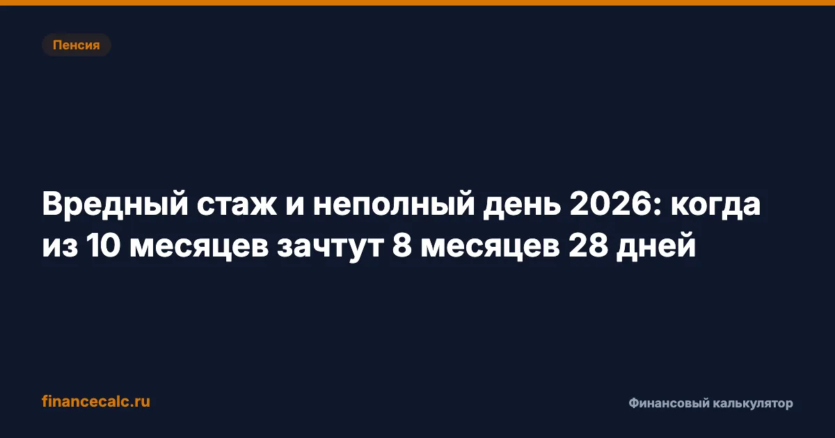 Вредный стаж и неполный день 2026: когда из 10 месяцев зачтут 8 месяцев 28 дней