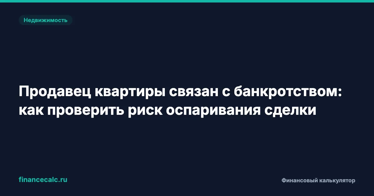 Продавец квартиры связан с банкротством: как проверить риск оспаривания сделки