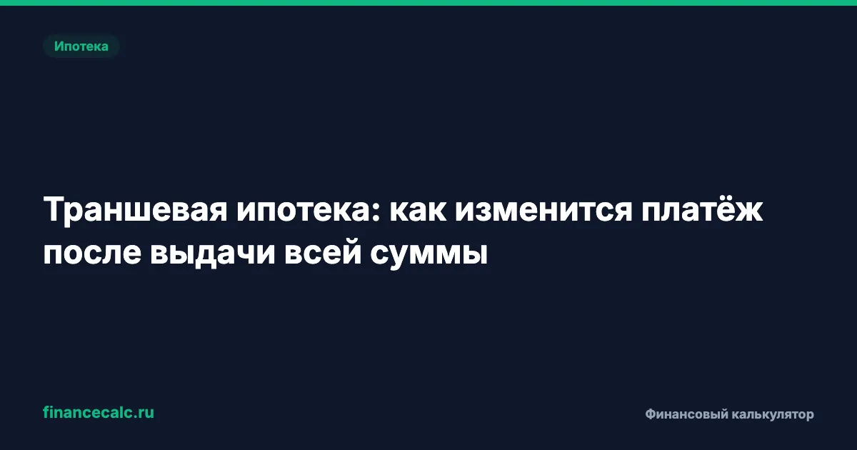 Траншевая ипотека: как изменится платёж после выдачи всей суммы